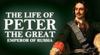 Biography of the life of Peter the Great Emperor of Russia